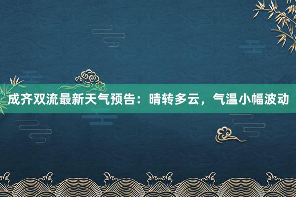 成齐双流最新天气预告：晴转多云，气温小幅波动